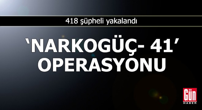 Narkogüç-41  operasyonlarında 418 şüpheli yakalandı