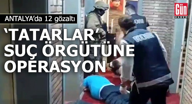  Tatarlar  suç örgütüne operasyon: 12 gözaltı