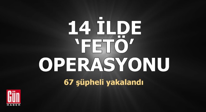 14 ilde FETÖ operasyonu: 67 gözaltı