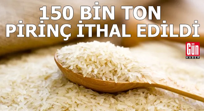 150 bin ton pirinç ithal edildi!