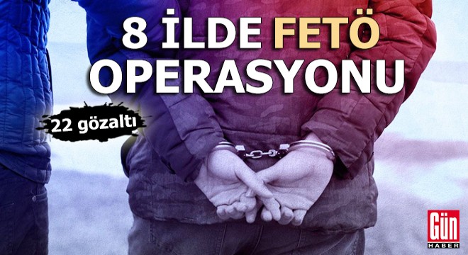 8 ilde FETÖ operasyonu: 22 gözaltı