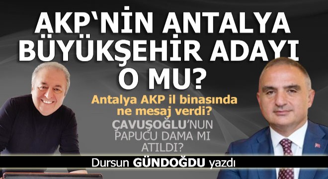 AKP nin Antalya Büyükşehir Belediye Başkan adayı o mu?