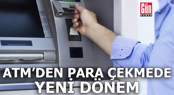ATM’den para çekmede yeni dönem