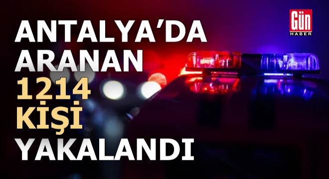 Antalya'da aranan 1214 kişi yakalandı