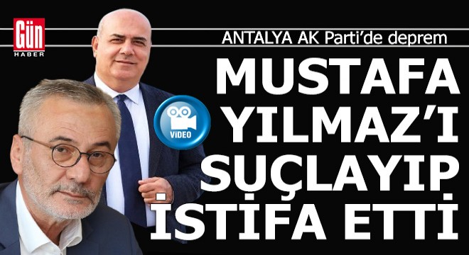 Antalya Ak Parti yi karıştıracak sözler... İş adamı Mustafa Yılmaz ı suçlayıp partiden istifa etti
