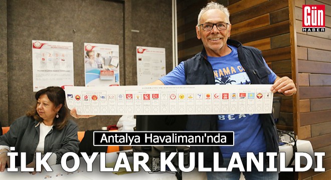 Antalya Havalimanı nda ilk oylar kullanıldı