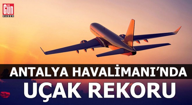 Antalya Havalimanı nda  uçak  rekoru