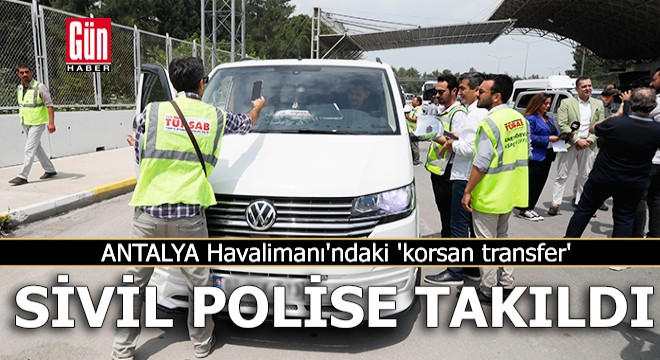 Antalya Havalimanı ndaki  korsan transfer  sivil polise takıldı