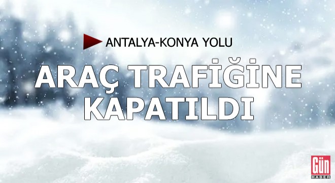 Antalya-Konya yolu araç trafiğine kapatıldı