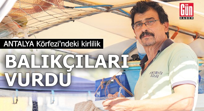 Antalya Körfezi ndeki kirlilik balıkçıları vurdu