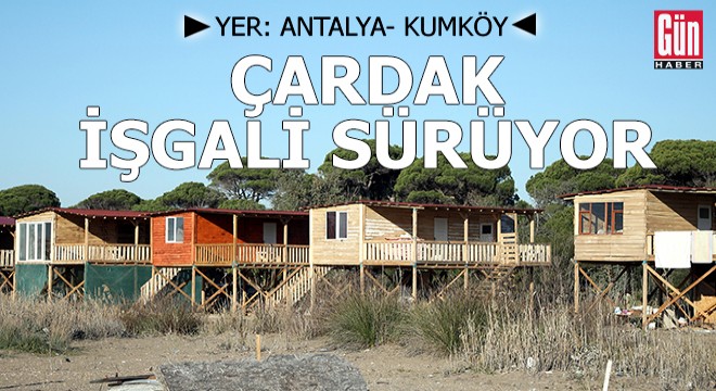 Antalya Kumköy de çardak işgali sürüyor