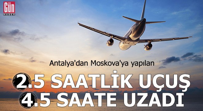 Antalya- Moskova uçuşu 4.5 saate uzadı