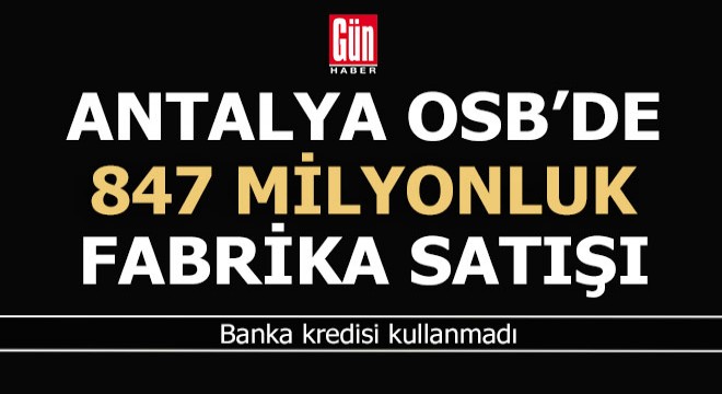 Antalya Organize de bir fabrika 847 milyona satıldı