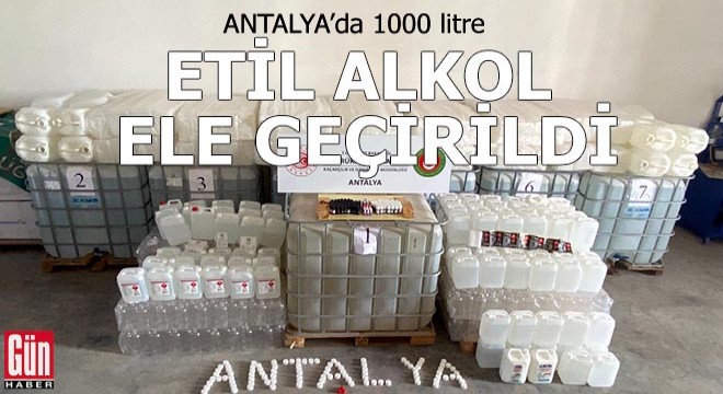 Antalya da 1000 litre etil alkol ele geçirildi