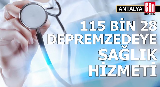 Antalya da 115 bin 28 depremzedeye sağlık hizmeti