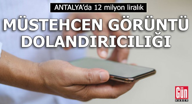 Antalya da 12 milyon liralık  müstehcen görüntü  dolandırıcılığı