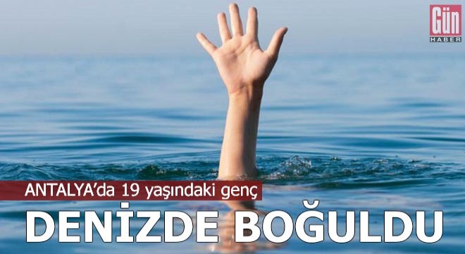 Antalya da 19 yaşındaki genç denizde boğuldu