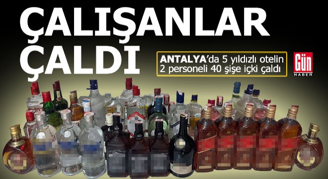 Antalya da 2 çalışan 5 yıldızlı otelden 40 şişe içki çaldı