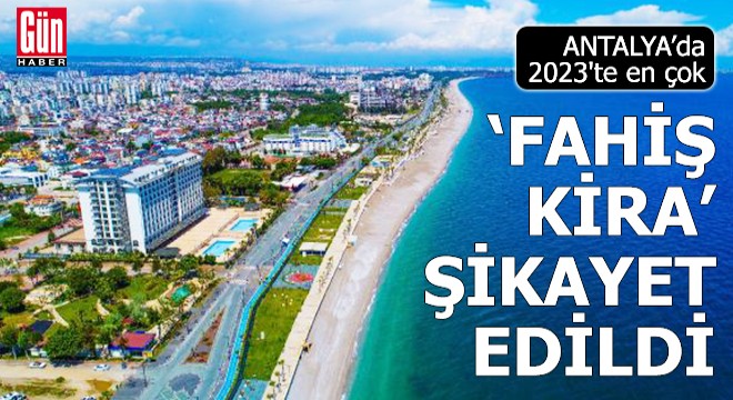 Antalya da 2023 te en çok  fahiş kira  şikayet edildi