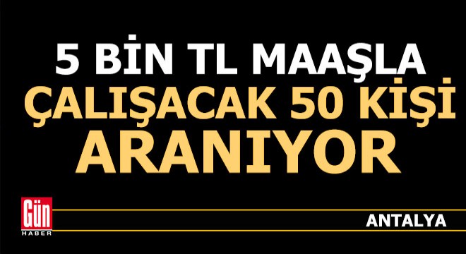 Antalya da 5 bin TL maaşla çalışacak 50 kişi aranıyor