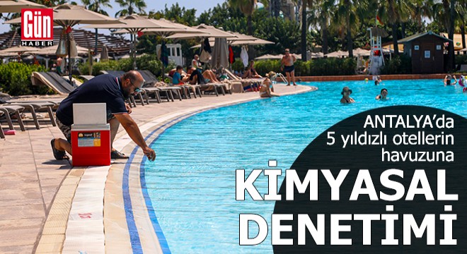 Antalya da 5 yıldızlı otellerin havuzuna kimyasal denetimi
