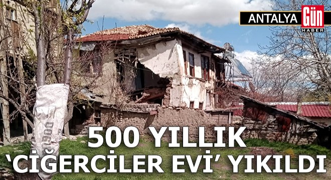 Antalya da 500 yıllık  Ciğerciler Evi  yıkıldı