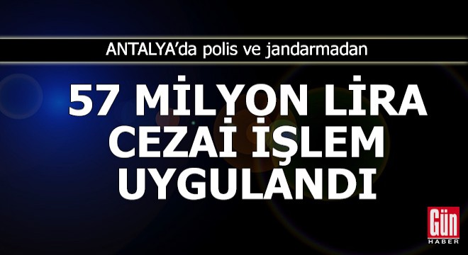 Antalya da 57 milyon lira cezai işlem uygulandı