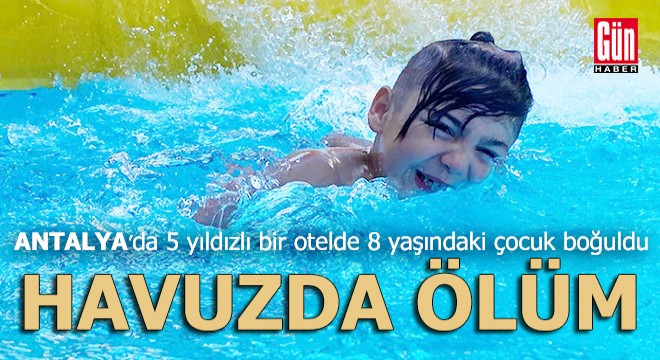 Antalya da 8 yaşındaki çocuk otel havuzunda can verdi