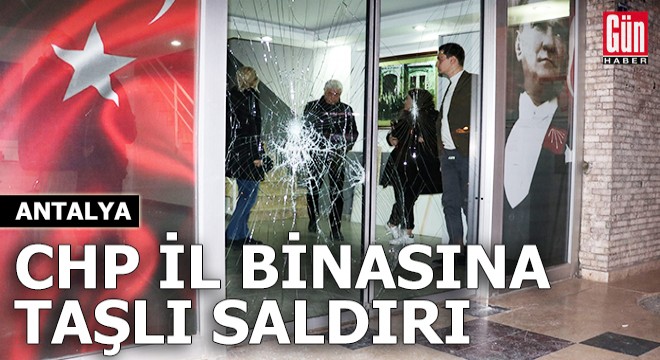 Antalya da CHP il binasına taşlı saldırı