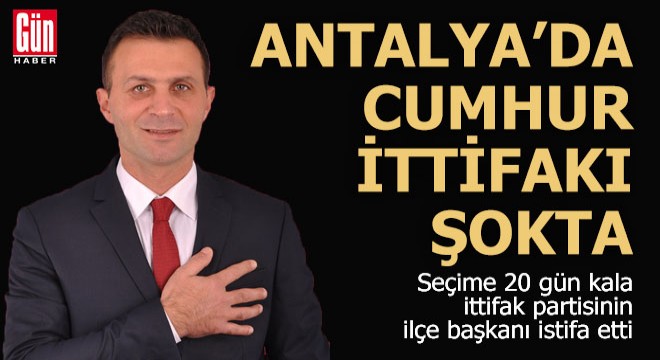 Antalya da Cumhur İttifakı nı şoke eden istifa...