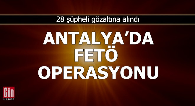 Antalya da FETÖ operasyonu: 28 gözaltı