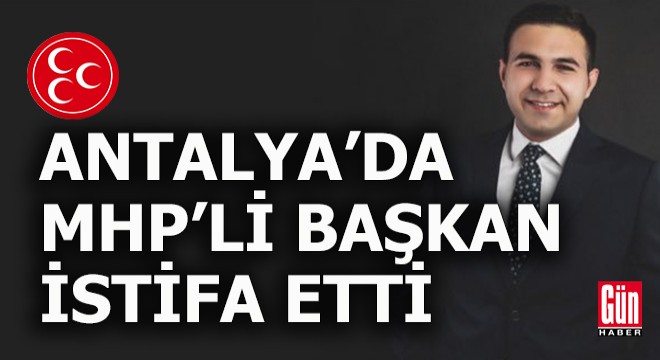 Antalya da MHP li başkan istifasını böyle duyurdu