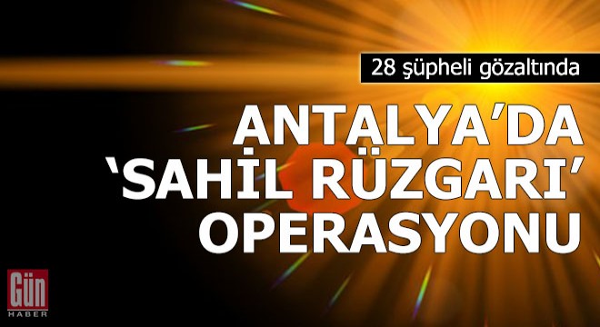 Antalya da,  Sahil Rüzgarı  operasyonuna 28 gözaltı