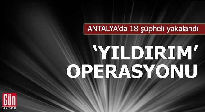 Antalya da  Yıldırım  operasyonu: 18 gözaltı