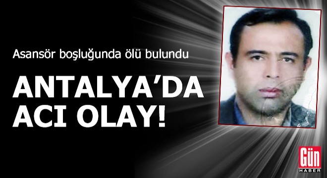 Antalya da acı olay! Asansör boşluğunda ölü bulundu