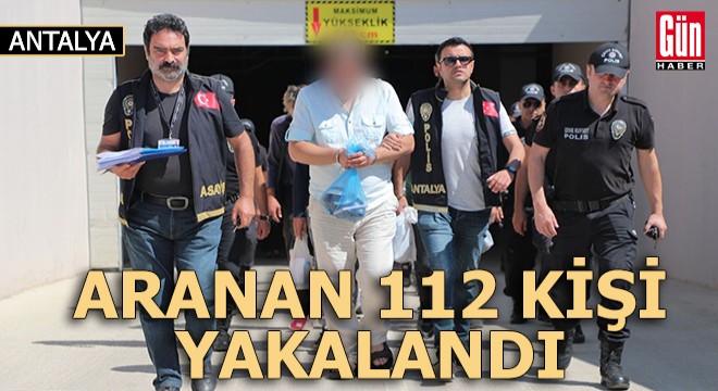 Antalya da aranan 112 kişi yakalandı