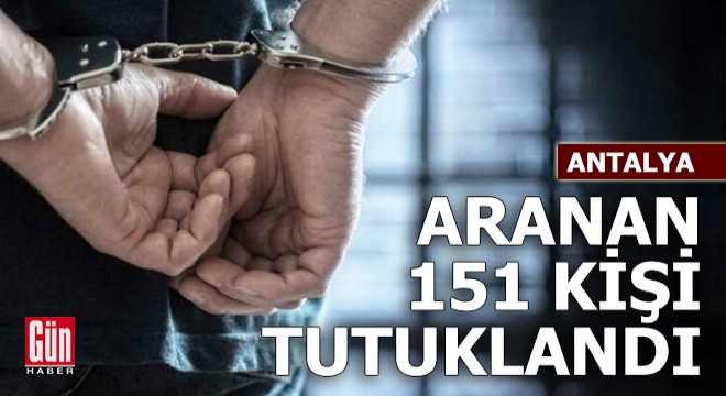 Antalya da aranan 151 kişi yakalanıp tutuklandı