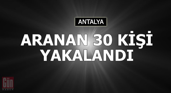 Antalya da aranan 30 kişi yakalandı