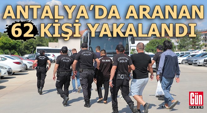 Antalya da aranan 62 kişi operasyonla yakalandı