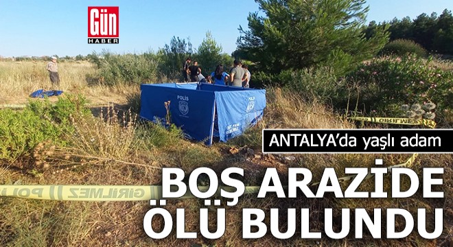 Antalya da aranan yaşlı adam boş arazide ölü bulundu