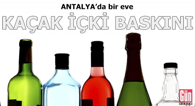 Antalya da bir eve kaçak içki baskını
