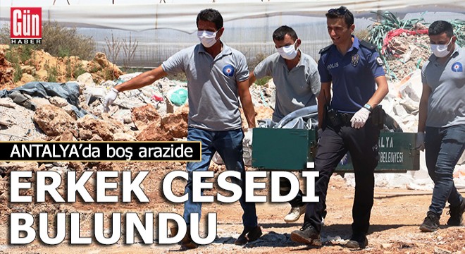 Antalya da boş arazide erkek cesedi bulundu