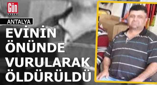 Antalya da cinayet... Evinin önünde vurularak öldürüldü