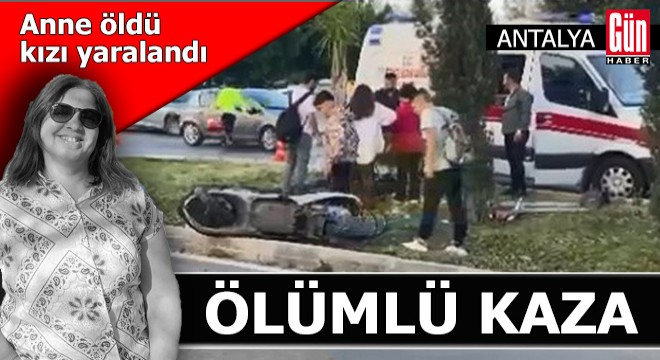 Antalya da ciple çarpışan motosikletteki anne öldü, kızı yaralandı