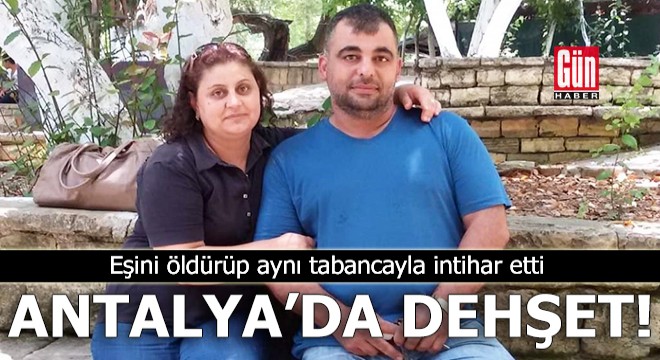 Antalya’da dehşet! Eşini öldürüp aynı tabancayla intihar etti