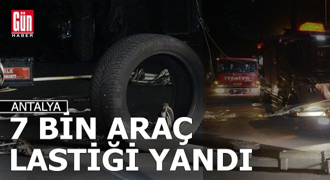 Antalya da depo yangını; 7 bin araç lastiği yandı