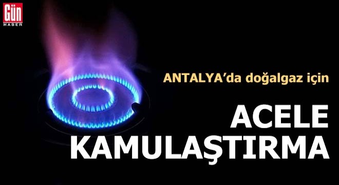 Antalya da doğalgaz için acele kamulaştırma kararı