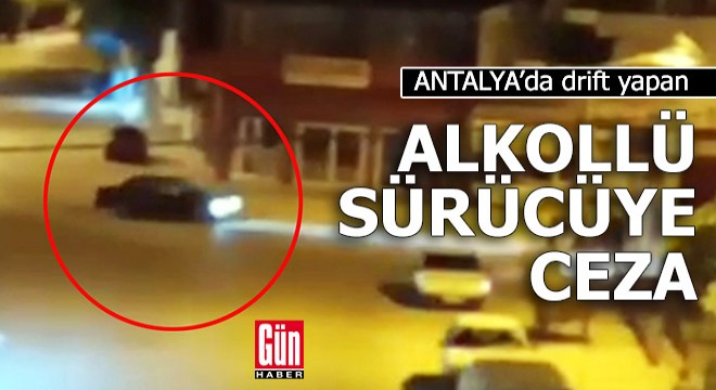Antalya da drift yapan alkolü sürücüye ceza