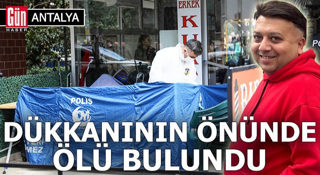 Antalya da dükkanının önündeki sandalyede ölü bulundu