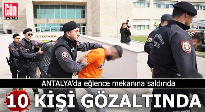 Antalya da eğlence mekanına saldırıda 10 gözaltı